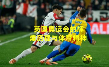 英国奥运会的辉煌历程与体育精神